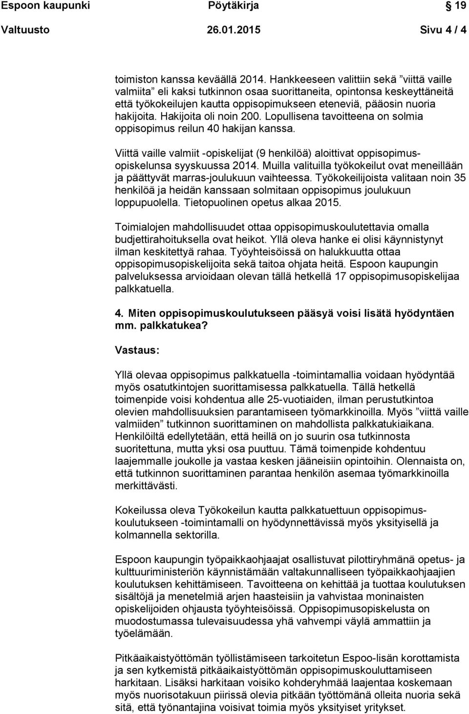Hakijoita oli noin 200. Lopullisena tavoitteena on solmia oppisopimus reilun 40 hakijan kanssa. Viittä vaille valmiit -opiskelijat (9 henkilöä) aloittivat oppisopimusopiskelunsa syyskuussa 2014.