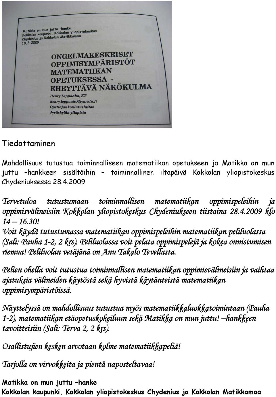 Voit käydä tutustumassa matematiikan oppimispeleihin matematiikan peliluolassa (Sali: Pauha 1-2, 2 krs). Peliluolassa voit pelata oppimispelejä ja kokea onnistumisen riemua!