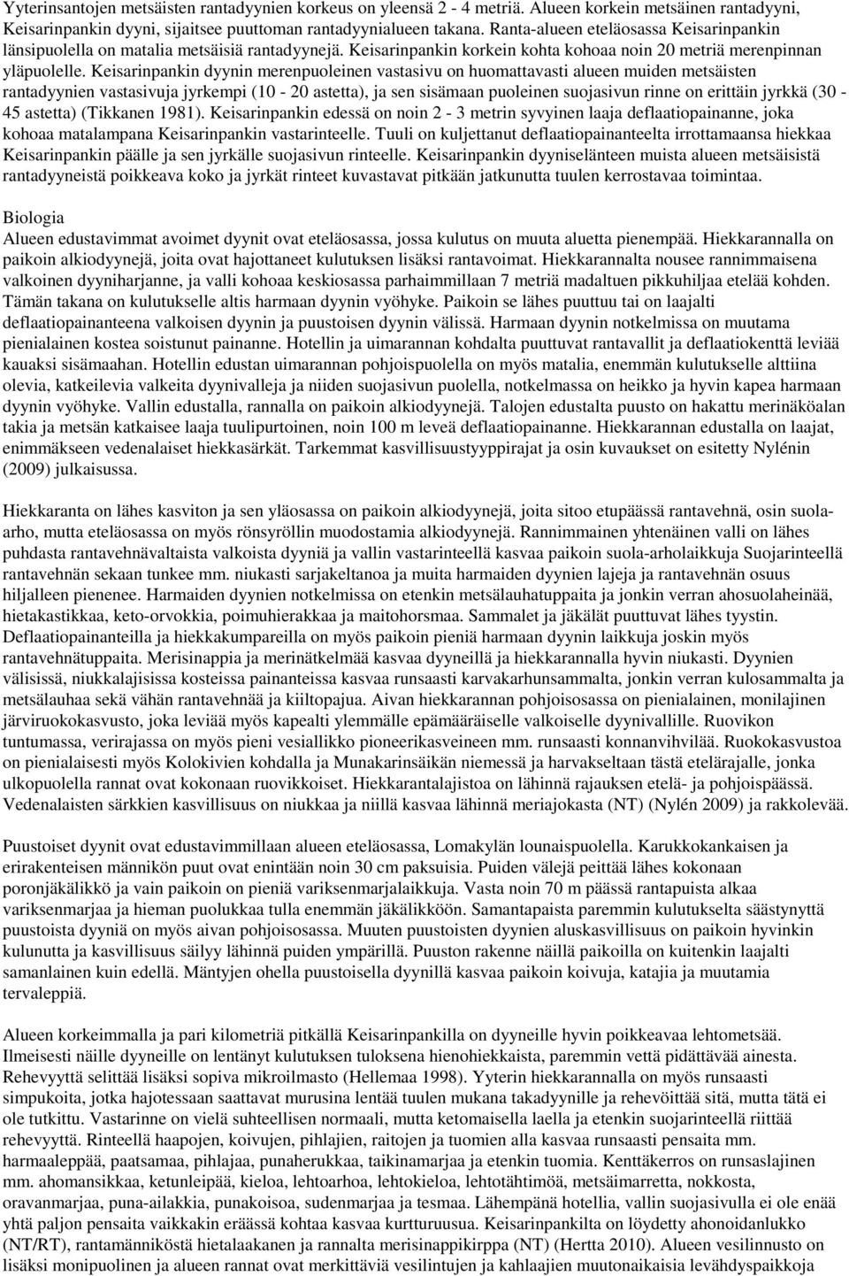 Keisarinpankin dyynin merenpuoleinen vastasivu on huomattavasti alueen muiden metsäisten rantadyynien vastasivuja jyrkempi (10-20 astetta), ja sen sisämaan puoleinen suojasivun rinne on erittäin