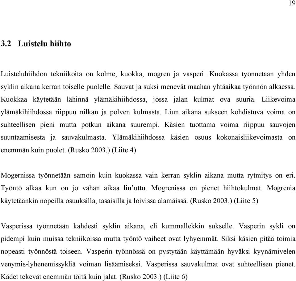 Liun aikana sukseen kohdistuva voima on suhteellisen pieni mutta potkun aikana suurempi. Käsien tuottama voima riippuu sauvojen suuntaamisesta ja sauvakulmasta.