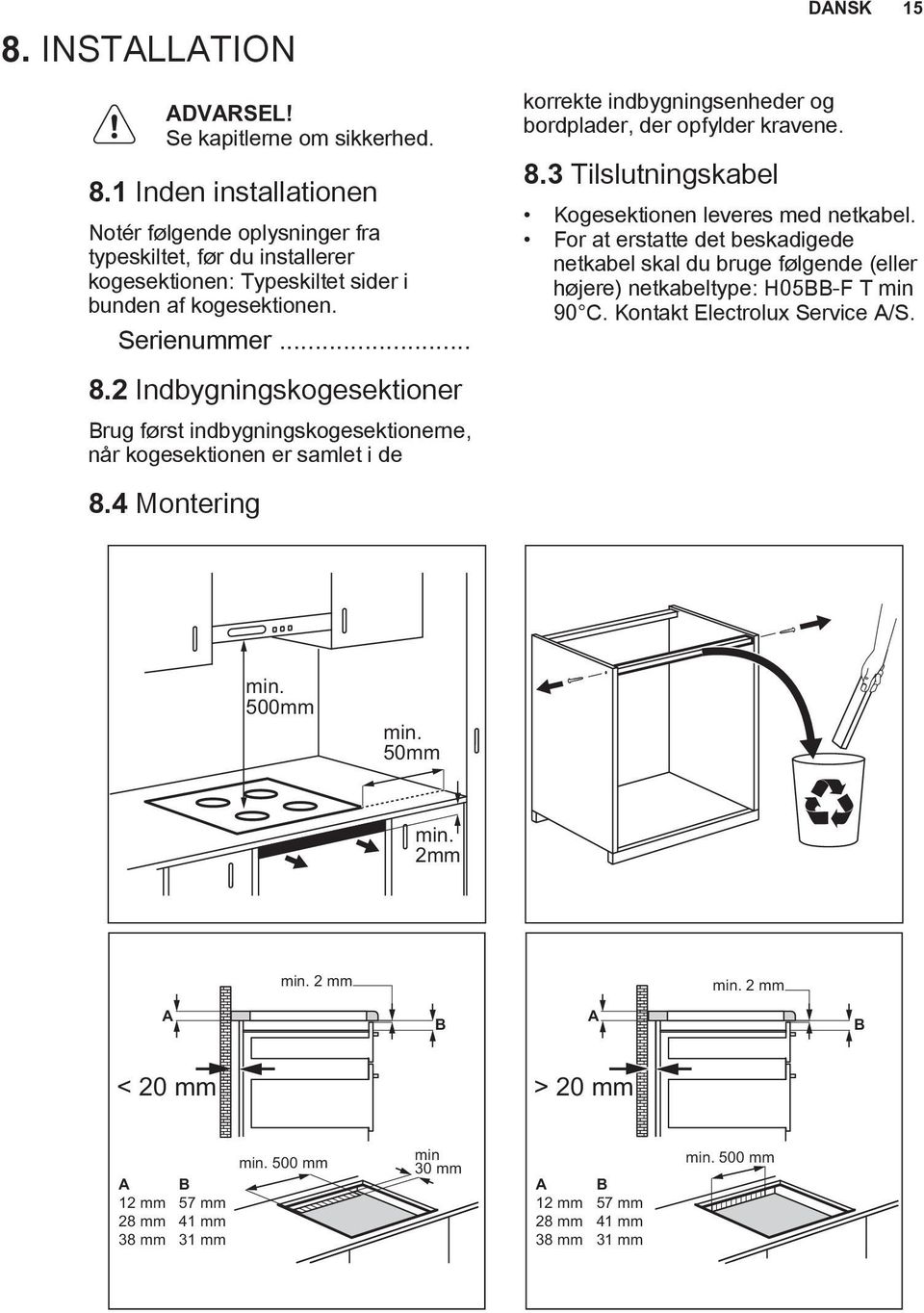 2 Indbygningskogesektioner Brug først indbygningskogesektionerne, når kogesektionen er samlet i de 8.4 Montering korrekte indbygningsenheder og bordplader, der opfylder kravene. 8.3 Tilslutningskabel DANSK 15 Kogesektionen leveres med netkabel.