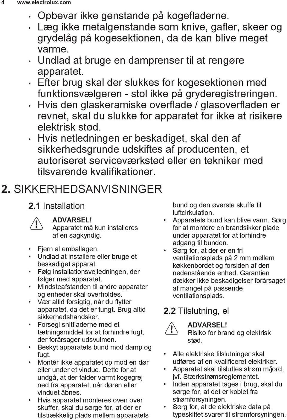 Hvis den glaskeramiske overflade / glasoverfladen er revnet, skal du slukke for apparatet for ikke at risikere elektrisk stød.