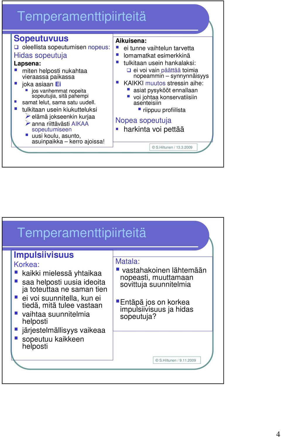 Aikuisena: ei tunne vaihtelun tarvetta lomamatkat esimerkkinä tulkitaan usein hankalaksi: ei voi vain päättää toimia nopeammin synnynnäisyys KAIKKI muutos stressin aihe: asiat pysykööt ennallaan voi