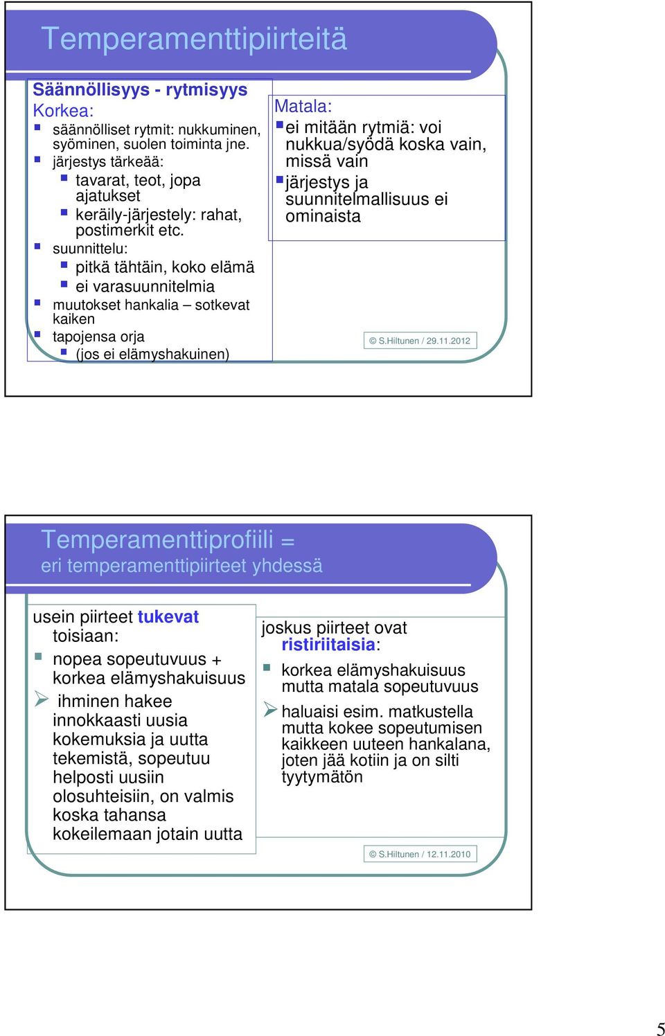 suunnittelu: pitkä tähtäin, koko elämä ei varasuunnitelmia muutokset hankalia sotkevat kaiken tapojensa orja (jos ei elämyshakuinen) Matala: ei mitään rytmiä: voi nukkua/syödä koska vain, missä vain