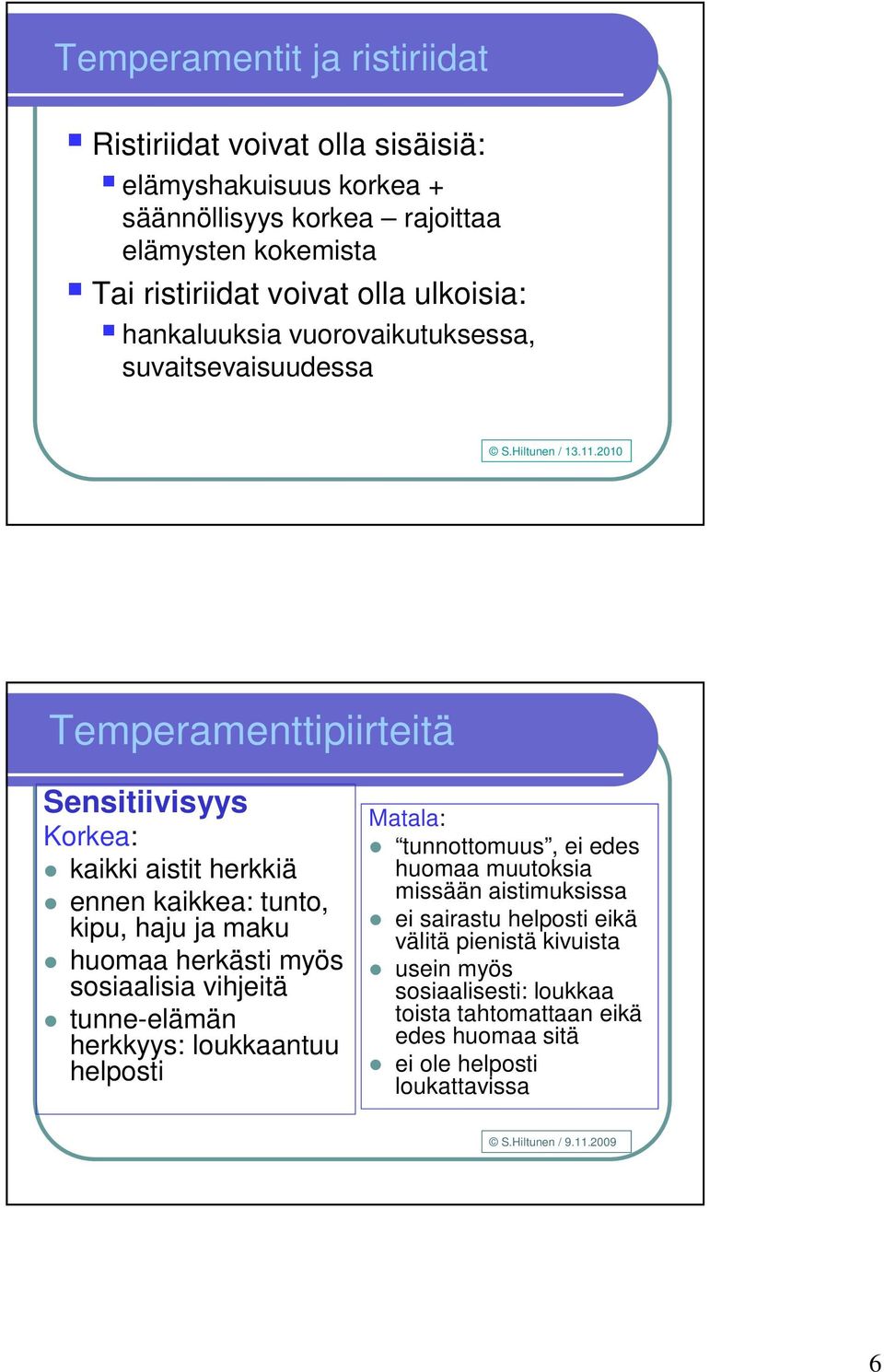 2010 Temperamenttipiirteitä Sensitiivisyys Korkea: kaikki aistit herkkiä ennen kaikkea: tunto, kipu, haju ja maku huomaa herkästi myös sosiaalisia vihjeitä tunne-elämän