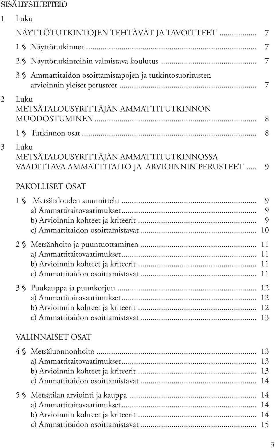 .. 8 3 Luku METSÄTALOUSYRITTÄJÄN AMMATTITUTKINNOSSA VAADITTAVA AMMATTITAITO JA ARVIOINNIN PERUSTEET... 9 PAKOLLISET OSAT 1 Metsätalouden suunnittelu... 9... 9... 9... 10 2 Metsänhoito ja puuntuottaminen.