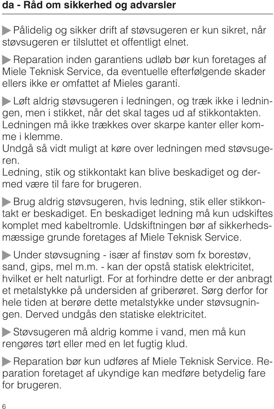 Løft aldrig støvsugeren i ledningen, og træk ikke i ledningen, men i stikket, når det skal tages ud af stikkontakten. Ledningen må ikke trækkes over skarpe kanter eller komme i klemme.
