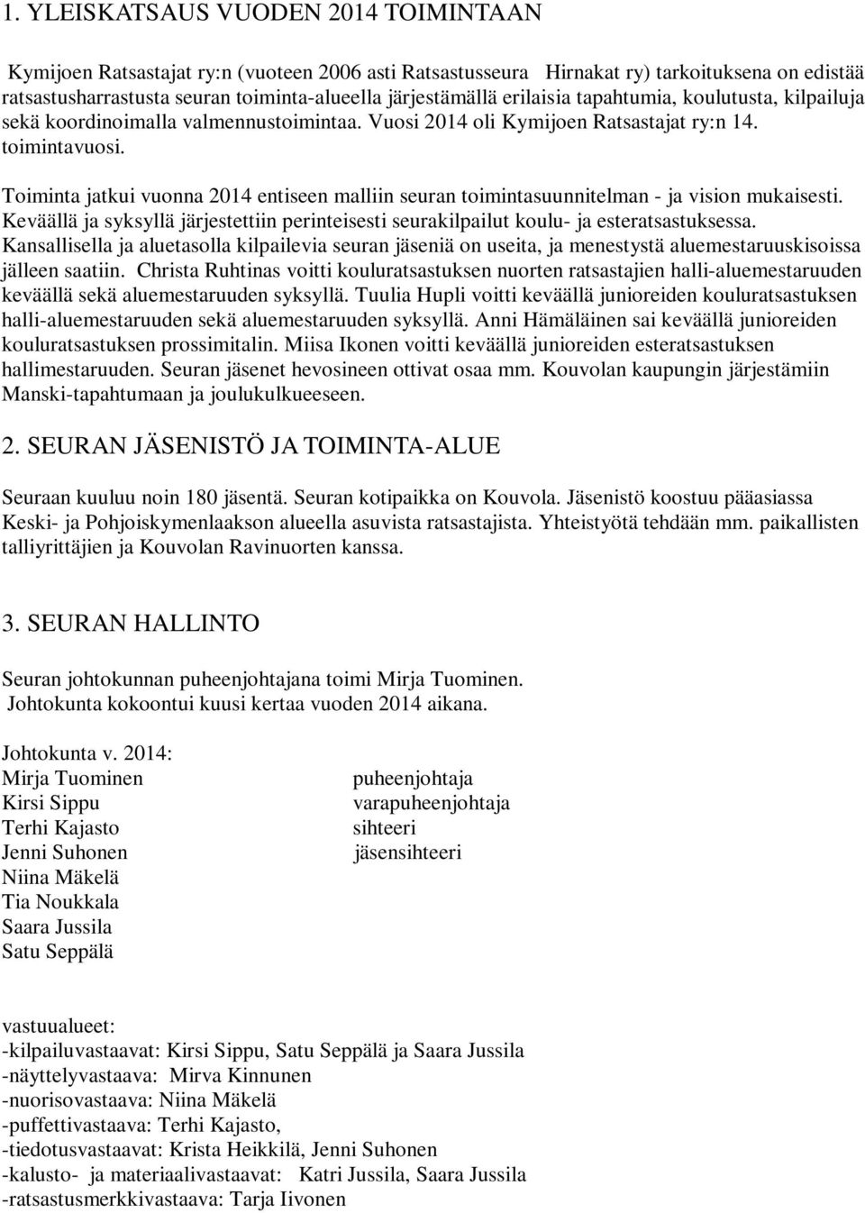 Toiminta jatkui vuonna 2014 entiseen malliin seuran toimintasuunnitelman - ja vision mukaisesti. Keväällä ja syksyllä järjestettiin perinteisesti seurakilpailut koulu- ja esteratsastuksessa.