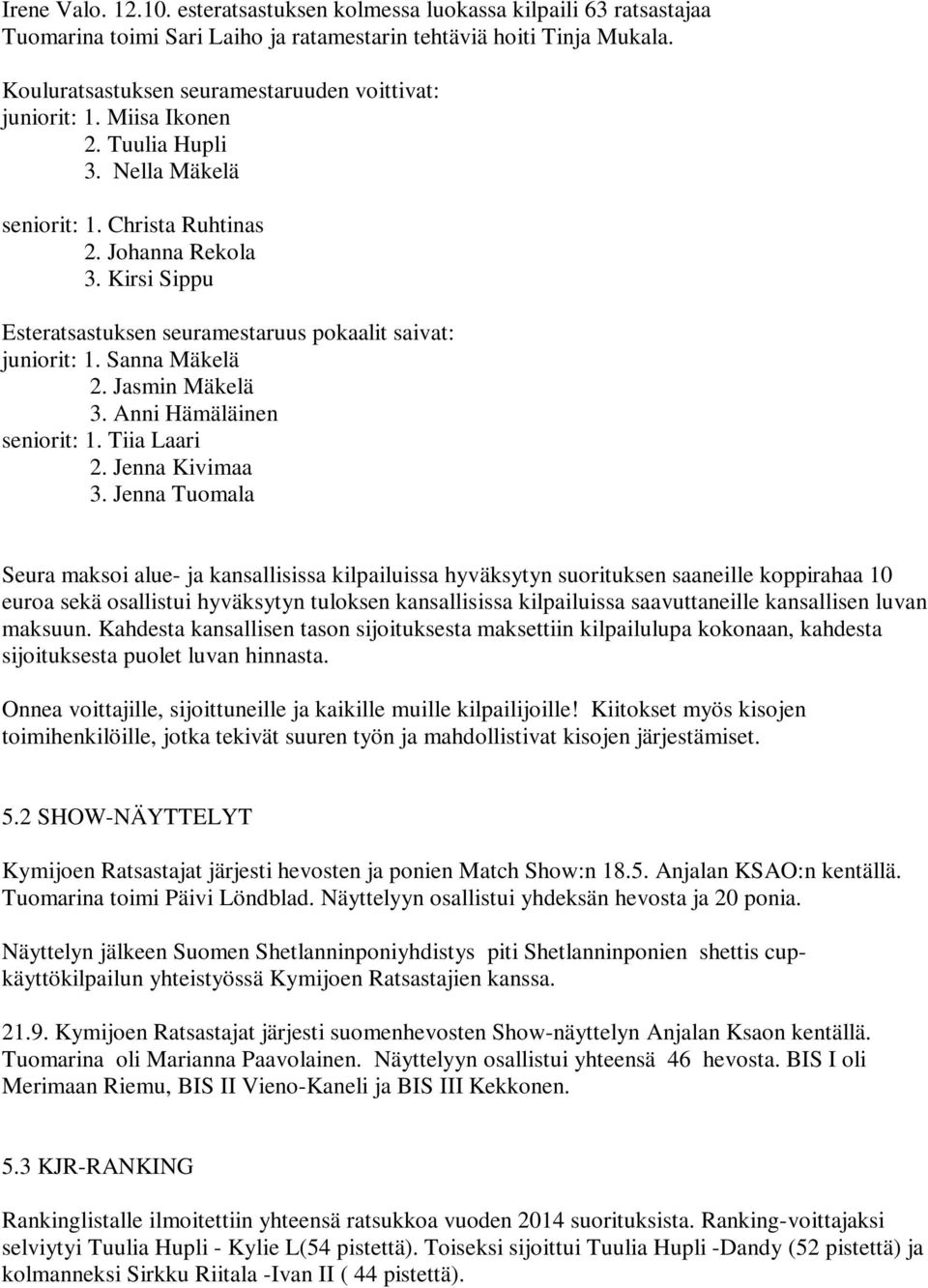 Kirsi Sippu Esteratsastuksen seuramestaruus pokaalit saivat: juniorit: 1. Sanna Mäkelä 2. Jasmin Mäkelä 3. Anni Hämäläinen seniorit: 1. Tiia Laari 2. Jenna Kivimaa 3.