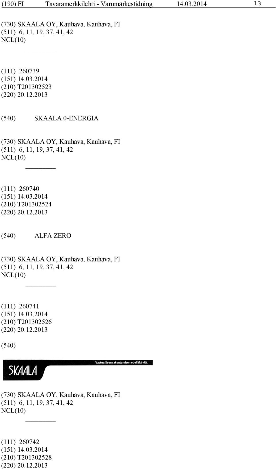 2013 SKAALA 0-ENERGIA (730) SKAALA OY, Kauhava, Kauhava, FI (511) 6, 11, 19, 37, 41, 42 (111) 260740 (210) T201302524 (220) 20.12.