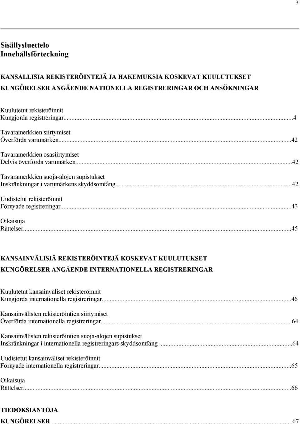 ..42 Tavaramerkkien suoja-alojen supistukset Inskränkningar i varumärkens skyddsomfång...42 Uudistetut rekisteröinnit Förnyade registreringar...43 Oikaisuja Rättelser.