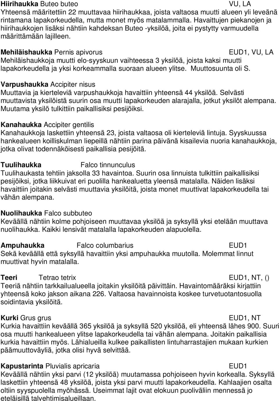 Mehiläishaukka Pernis apivorus EUD1, VU, LA Mehiläishaukkoja muutti elo-syyskuun vaihteessa 3 yksilöä, joista kaksi muutti lapakorkeudella ja yksi korkeammalla suoraan alueen ylitse.