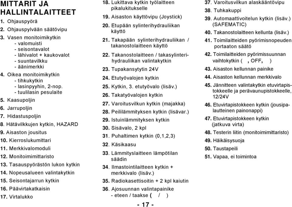 Kierroslukumittari 11. Merkkivalomoduli 12. Monitoimimittaristo 13. Tasauspyörästön lukon kytkin 14. Nopeusalueen valintakytkin 15. Seisontajarrun kytkin 16. Päävirtakatkaisin 17. Virtalukko 18.