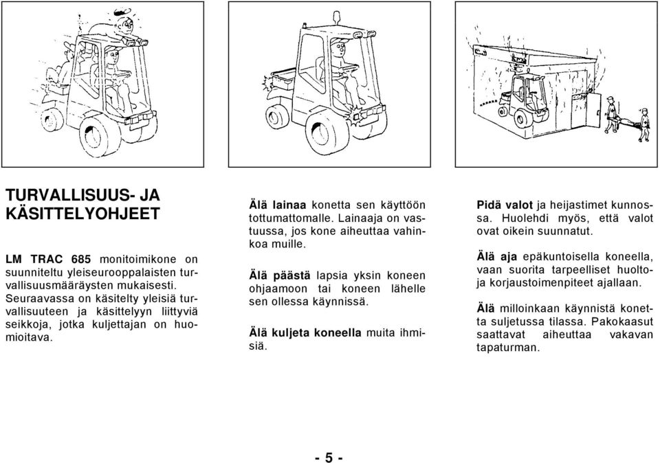 Lainaaja on vastuussa, jos kone aiheuttaa vahinkoa muille. Älä päästä lapsia yksin koneen ohjaamoon tai koneen lähelle sen ollessa käynnissä. Älä kuljeta koneella muita ihmisiä.