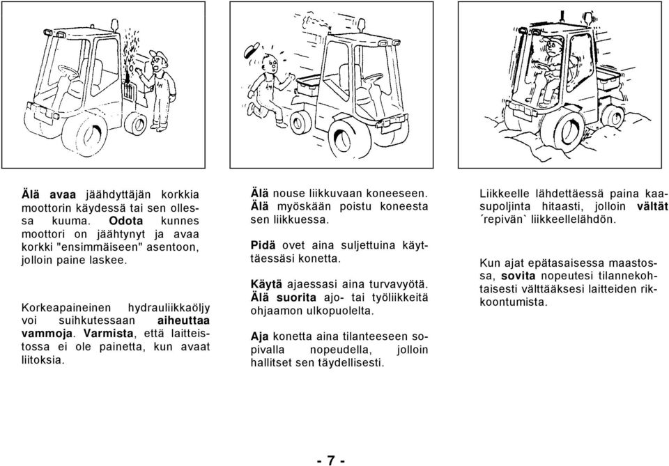 Älä myöskään poistu koneesta sen liikkuessa. Pidä ovet aina suljettuina käyttäessäsi konetta. Käytä ajaessasi aina turvavyötä. Älä suorita ajo- tai työliikkeitä ohjaamon ulkopuolelta.