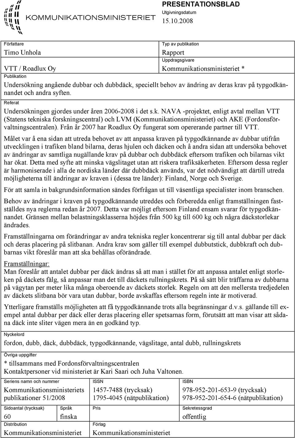 deras krav på typgodkännandet och andra syften. Referat Undersökningen gjordes under åren 2006-2008 i det s.k. NAVA -projektet, enligt avtal mellan VTT (Statens tekniska forskningscentral) och LVM (Kommunikationsministeriet) och AKE (Fordonsförvaltningscentralen).