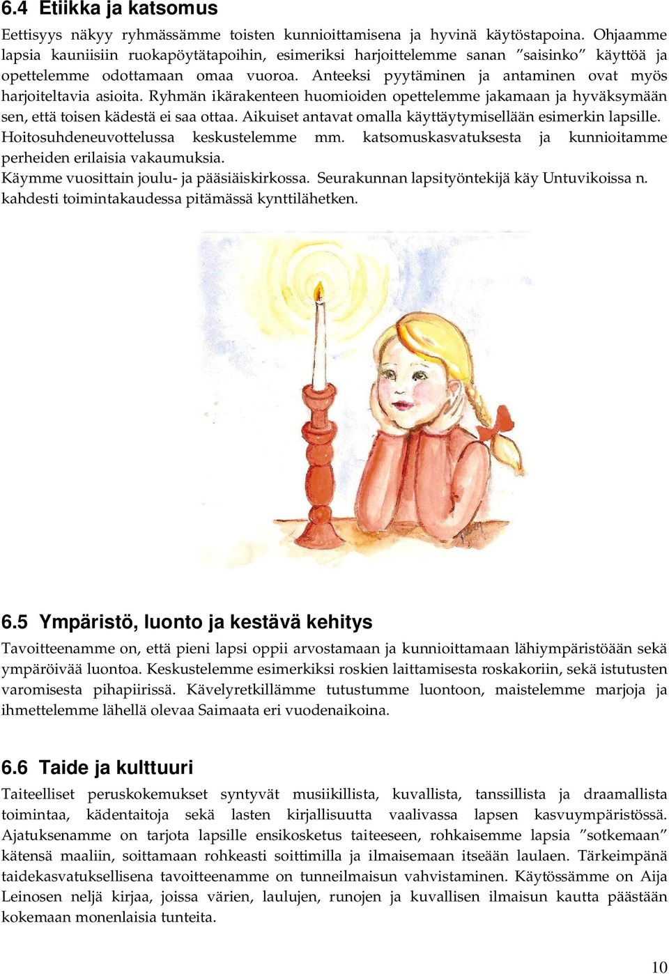 Anteeksi pyytäminen ja antaminen ovat myös harjoiteltavia asioita. Ryhmän ikärakenteen huomioiden opettelemme jakamaan ja hyväksymään sen, että toisen kädestä ei saa ottaa.