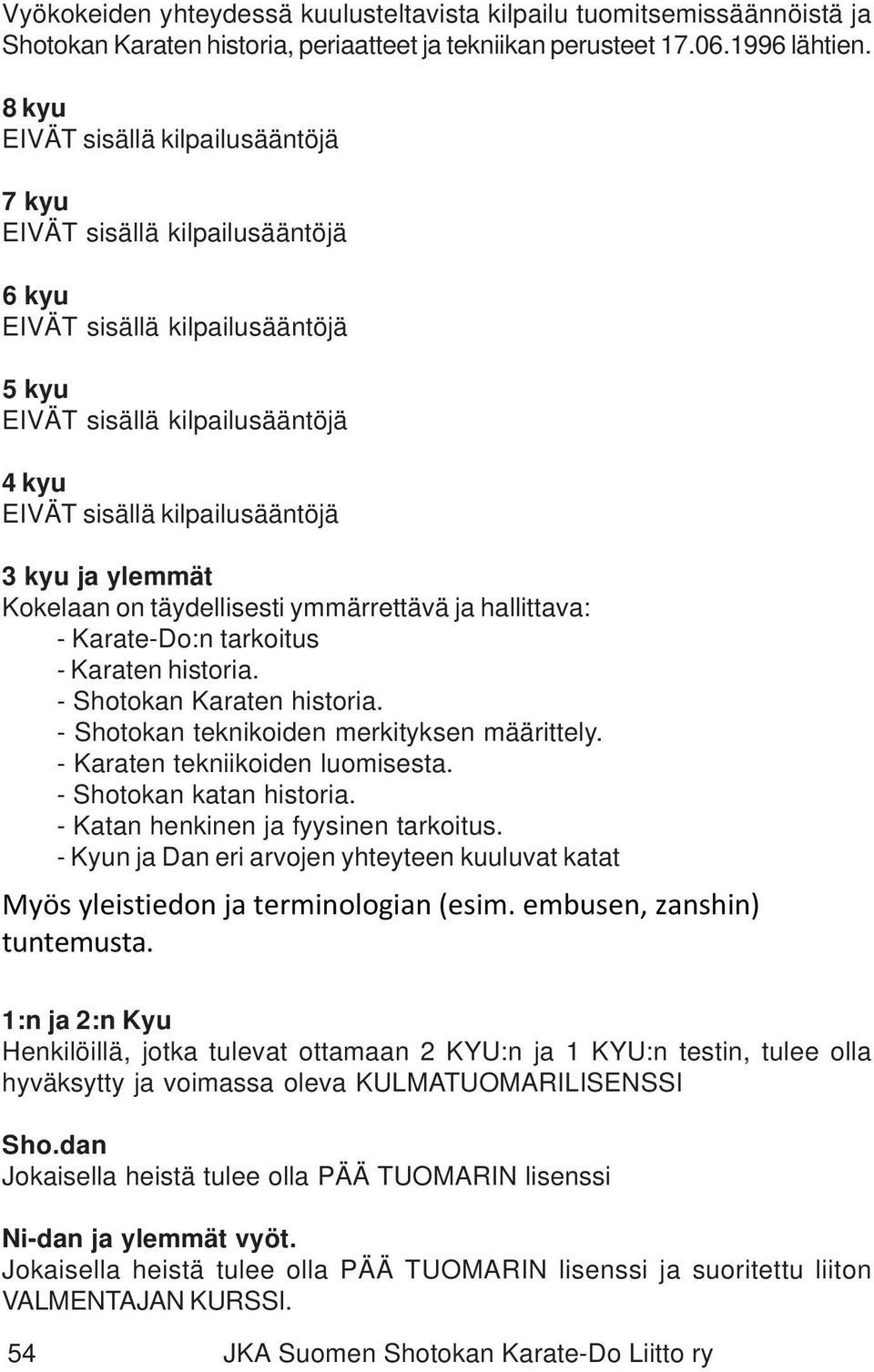 ylemmät Kokelaan on täydellisesti ymmärrettävä ja hallittava: - Karate-Do:n tarkoitus - Karaten historia. - Shotokan Karaten historia. - Shotokan teknikoiden merkityksen määrittely.