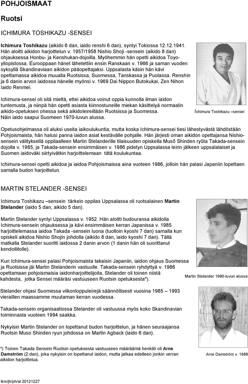 1966 ja saman vuoden syksyllä Skandinaviaan aikidon pääopettajaksi. Uppsalasta käsin hän kävi opettamassa aikidoa muualla Ruotsissa, Suomessa, Tanskassa ja Puolassa.