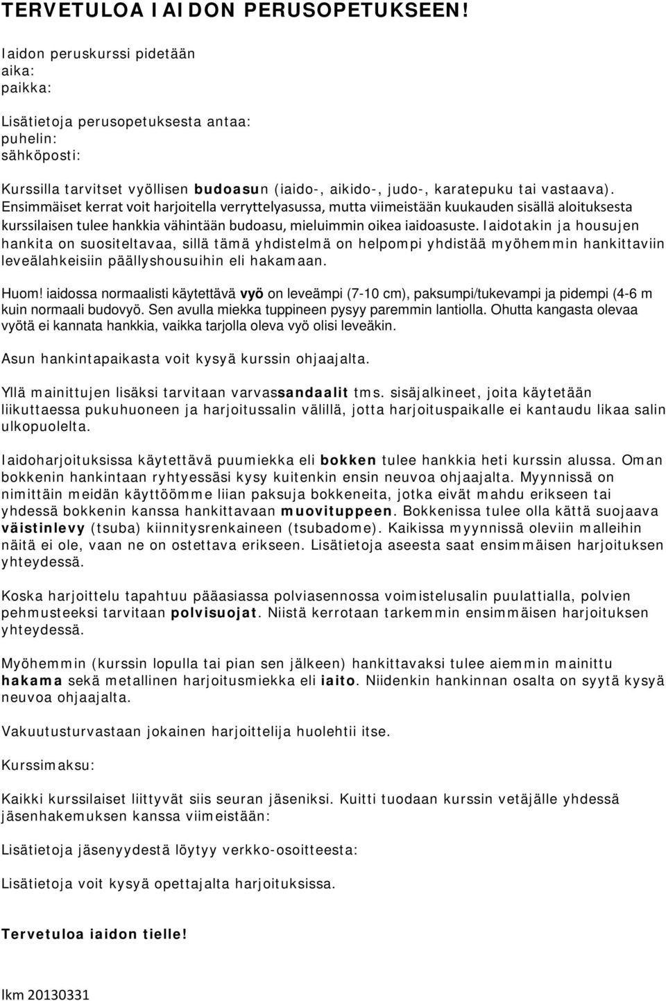 Ensimmäiset kerrat voit harjoitella verryttelyasussa, mutta viimeistään kuukauden sisällä aloituksesta kurssilaisen tulee hankkia vähintään budoasu, mieluimmin oikea iaidoasuste.