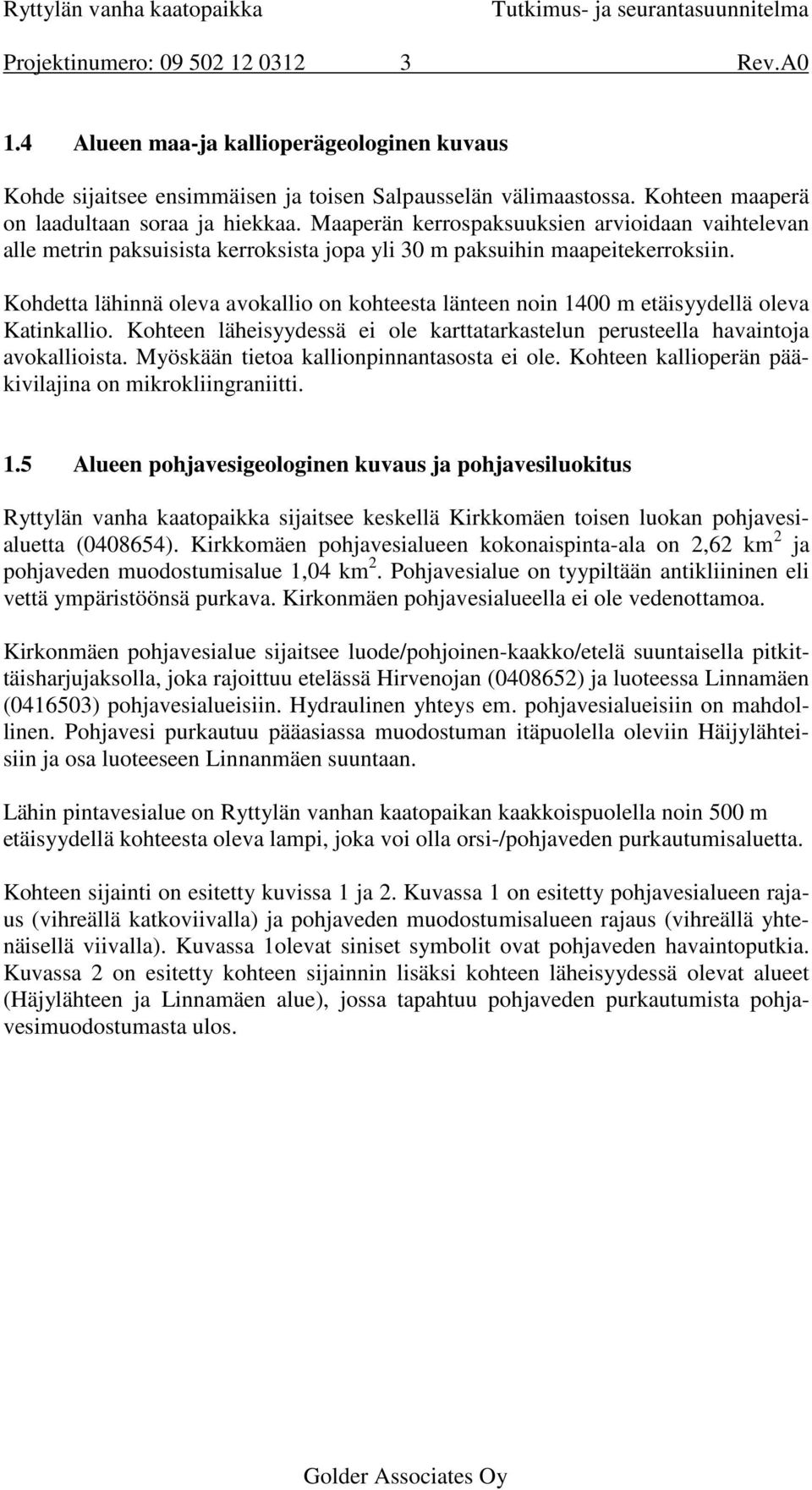 Kohdetta lähinnä oleva avokallio on kohteesta länteen noin 1400 m etäisyydellä oleva Katinkallio. Kohteen läheisyydessä ei ole karttatarkastelun perusteella havaintoja avokallioista.