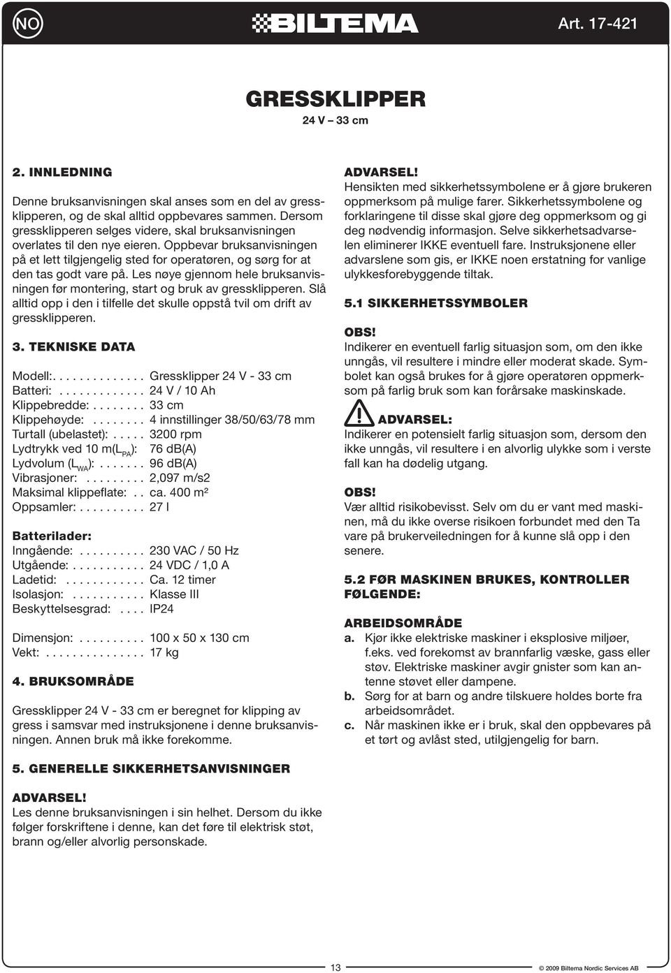Les nøye gjennom hele bruksanvisningen før montering, start og bruk av gressklipperen. Slå alltid opp i den i tilfelle det skulle oppstå tvil om drift av gressklipperen. 3. Tekniske data Modell:.