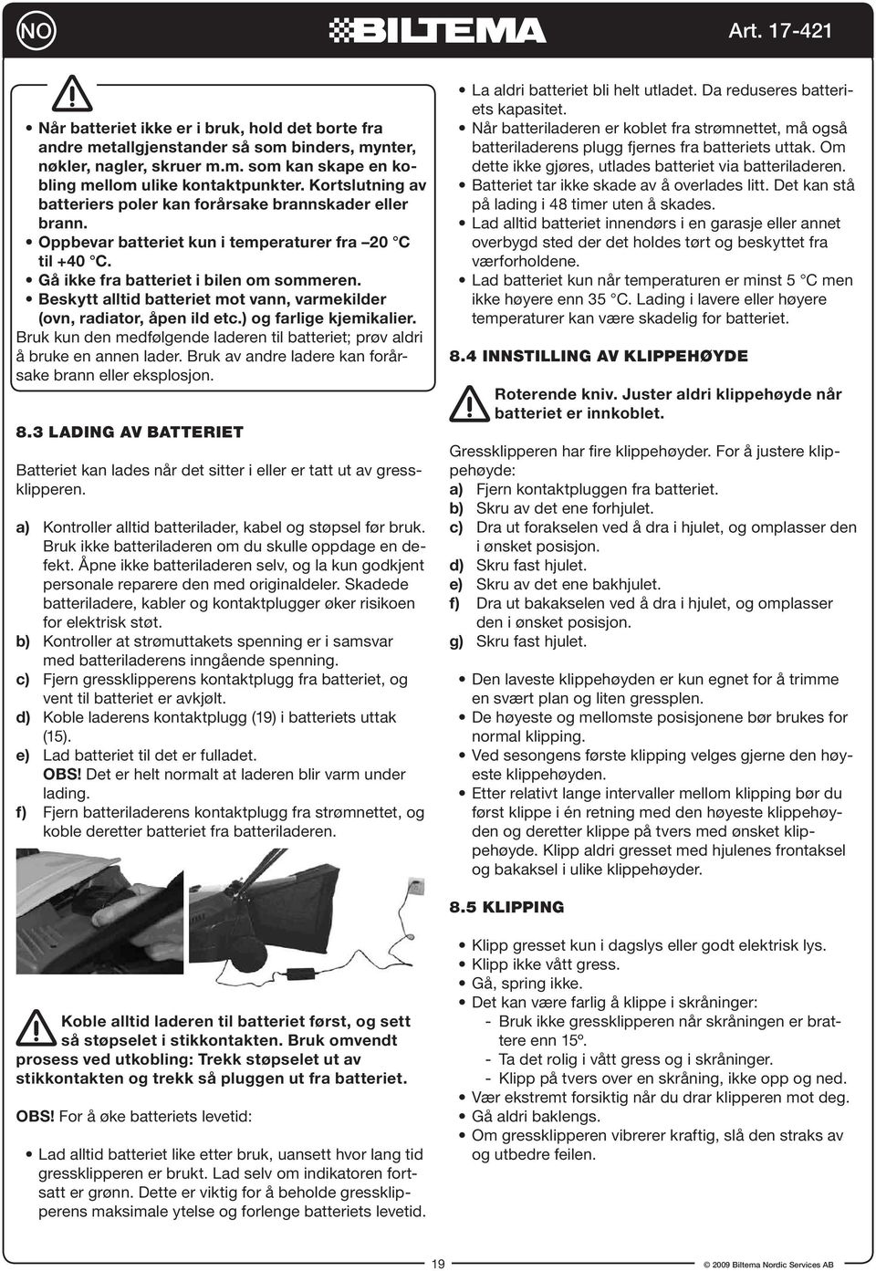 Beskytt alltid batteriet mot vann, varmekilder (ovn, radiator, åpen ild etc.) og farlige kjemikalier. Bruk kun den medfølgende laderen til batteriet; prøv aldri å bruke en annen lader.