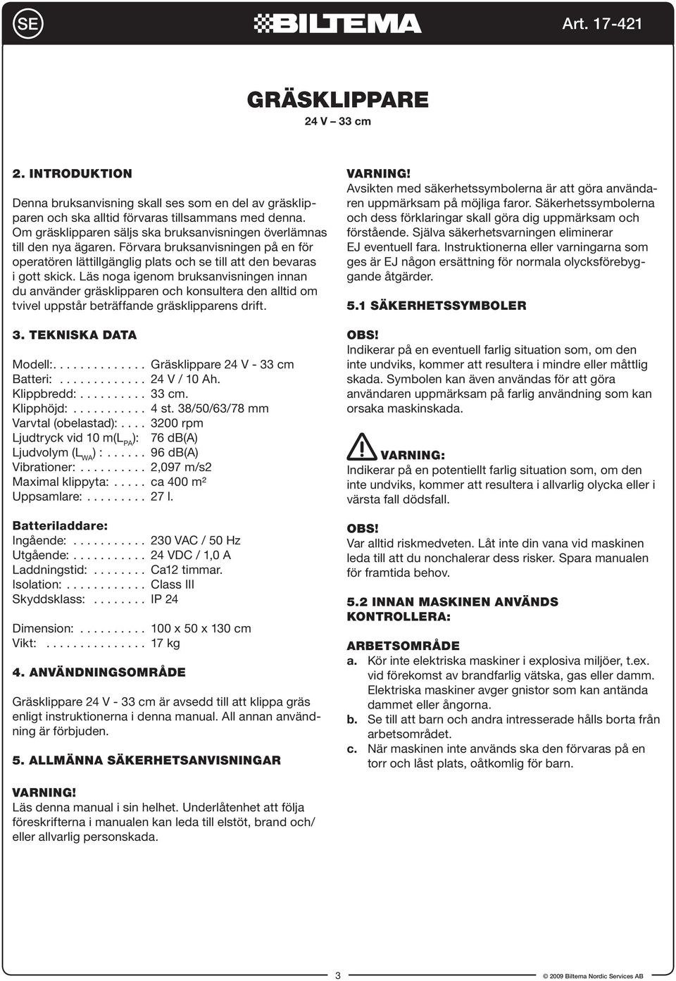 Läs noga igenom bruksanvisningen innan du använder gräsklipparen och konsultera den alltid om tvivel uppstår beträffande gräsklipparens drift. 3. Tekniska data Modell:.