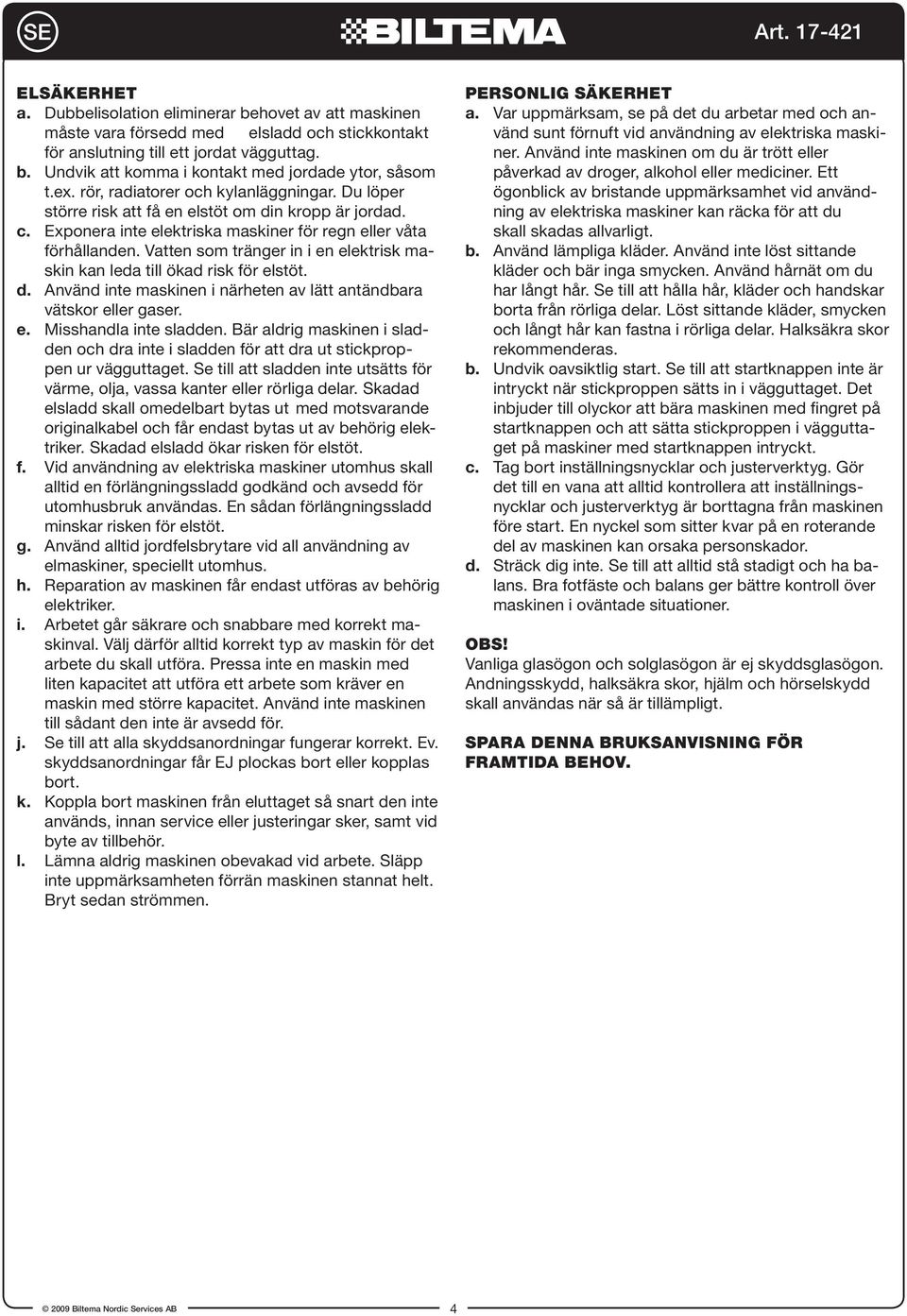Vatten som tränger in i en elektrisk maskin kan leda till ökad risk för elstöt. d. Använd inte maskinen i närheten av lätt antändbara vätskor eller gaser. e. Misshandla inte sladden.