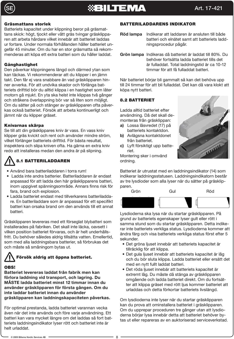 Gånghastighet Den påverkar klippningens längd och därmed ytan som kan täckas. Vi rekommenderar att du klipper i en jämn takt. Den får ej vara snabbare än vad gräsklipparen hinner avverka.