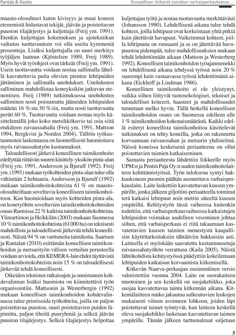 Lisäksi kuljettajalla on suuri merkitys työjäljen laatuun (Kjöstelsen 1989, Freij 1989). Myös hyvät työohjeet ovat tärkeät (Freij ym. 1991).