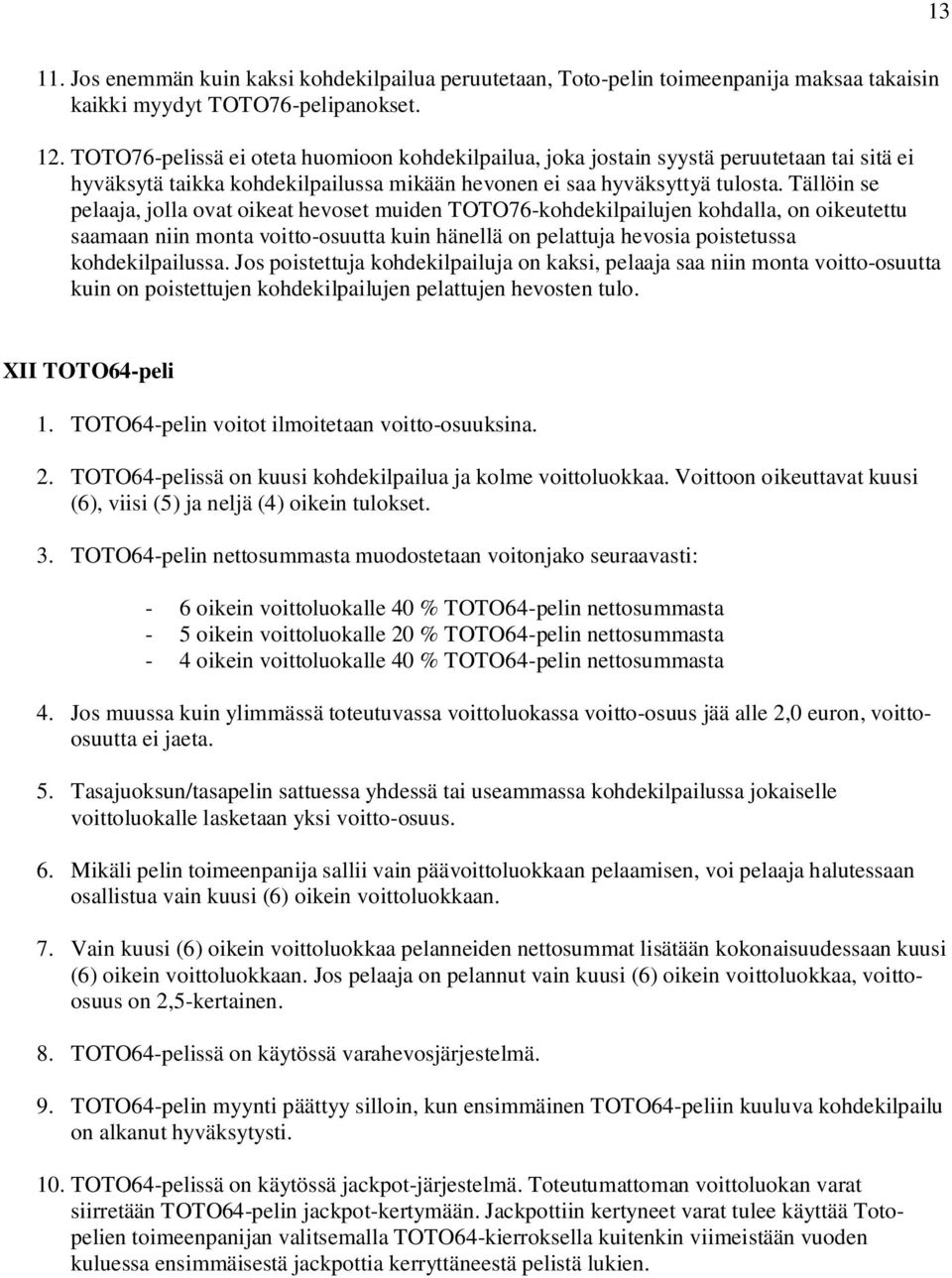 Tällöin se pelaaja, jolla ovat oikeat hevoset muiden TOTO76-kohdekilpailujen kohdalla, on oikeutettu saamaan niin monta voitto-osuutta kuin hänellä on pelattuja hevosia poistetussa kohdekilpailussa.