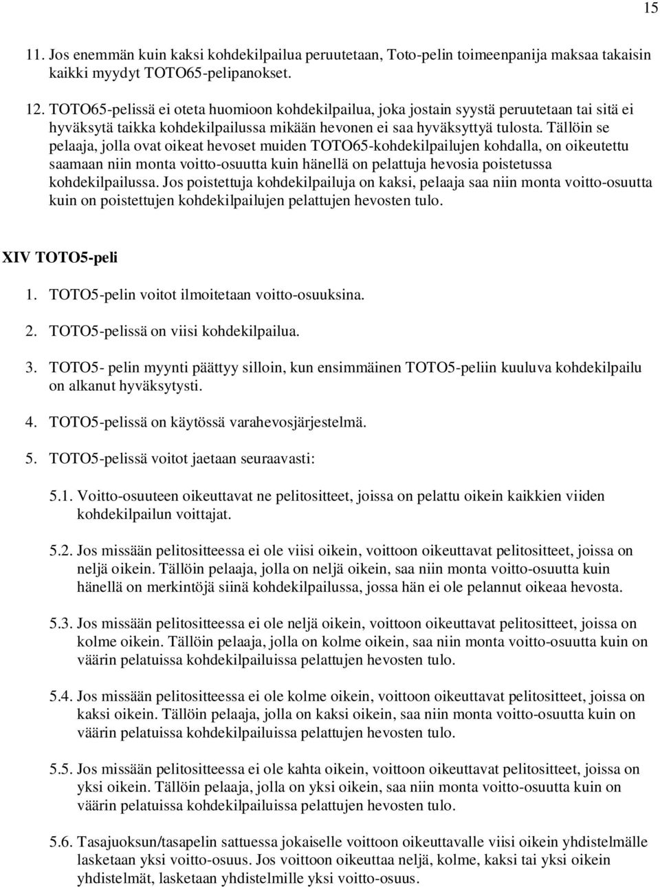 Tällöin se pelaaja, jolla ovat oikeat hevoset muiden TOTO65-kohdekilpailujen kohdalla, on oikeutettu saamaan niin monta voitto-osuutta kuin hänellä on pelattuja hevosia poistetussa kohdekilpailussa.