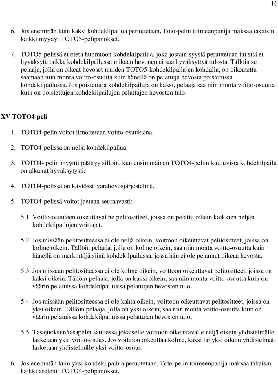 Tällöin se pelaaja, jolla on oikeat hevoset muiden TOTO5-kohdekilpailujen kohdalla, on oikeutettu saamaan niin monta voitto-osuutta kuin hänellä on pelattuja hevosia poistetussa kohdekilpailussa.