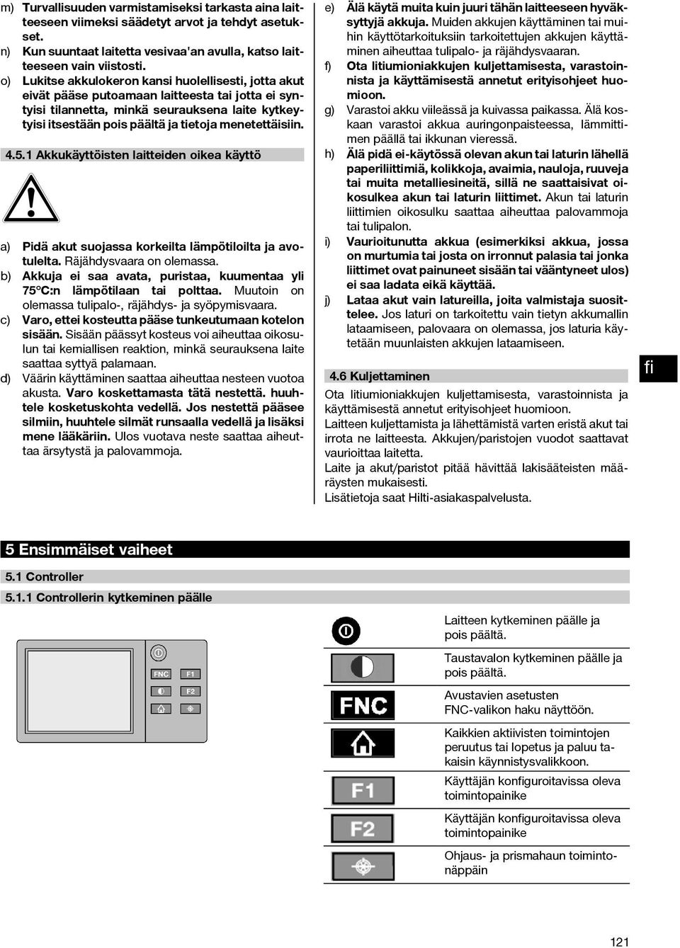 menetettäisiin. 4.5.1 Akkukäyttöisten laitteiden oikea käyttö a) Pidä akut suojassa korkeilta lämpötiloilta ja avotulelta. Räjähdysvaara on olemassa.