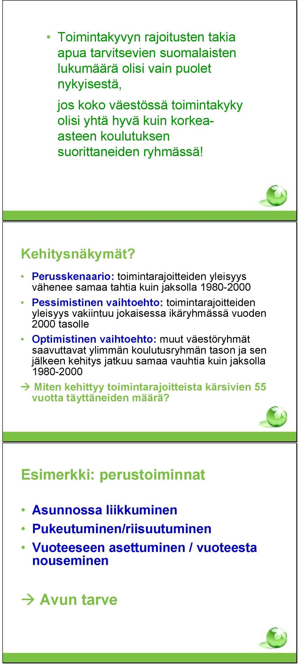 Perusskenaario: toimintarajoitteiden yleisyys vähenee samaa tahtia kuin jaksolla 198-2 Pessimistinen vaihtoehto: toimintarajoitteiden yleisyys vakiintuu jokaisessa ikäryhmässä vuoden 2 tasolle