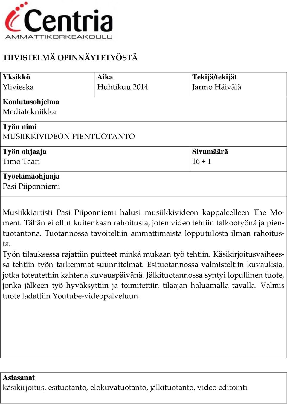 Tähän ei ollut kuitenkaan rahoitusta, joten video tehtiin talkootyönä ja pientuotantona. Tuotannossa tavoiteltiin ammattimaista lopputulosta ilman rahoitusta.