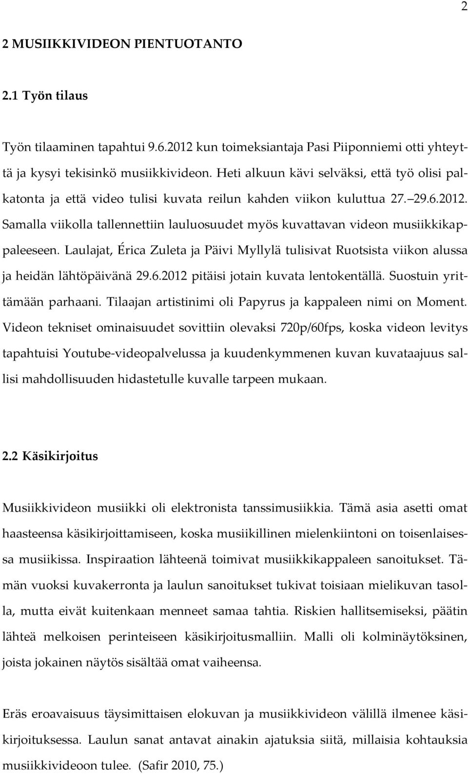Samalla viikolla tallennettiin lauluosuudet myös kuvattavan videon musiikkikappaleeseen. Laulajat, Érica Zuleta ja Päivi Myllylä tulisivat Ruotsista viikon alussa ja heidän lähtöpäivänä 29.6.