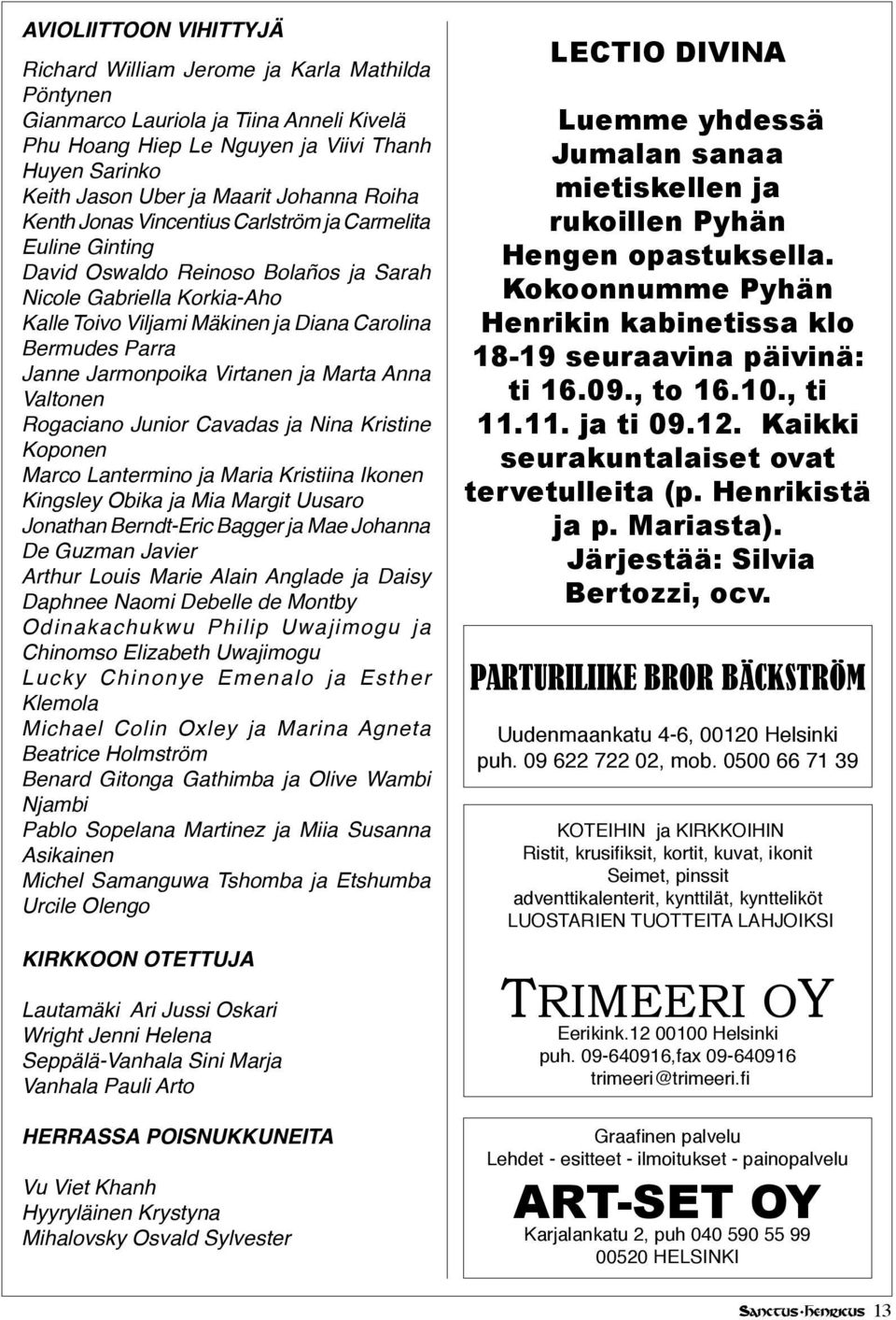 Parra Janne Jarmonpoika Virtanen ja Marta Anna Valtonen Rogaciano Junior Cavadas ja Nina Kristine Koponen Marco Lantermino ja Maria Kristiina Ikonen Kingsley Obika ja Mia Margit Uusaro Jonathan