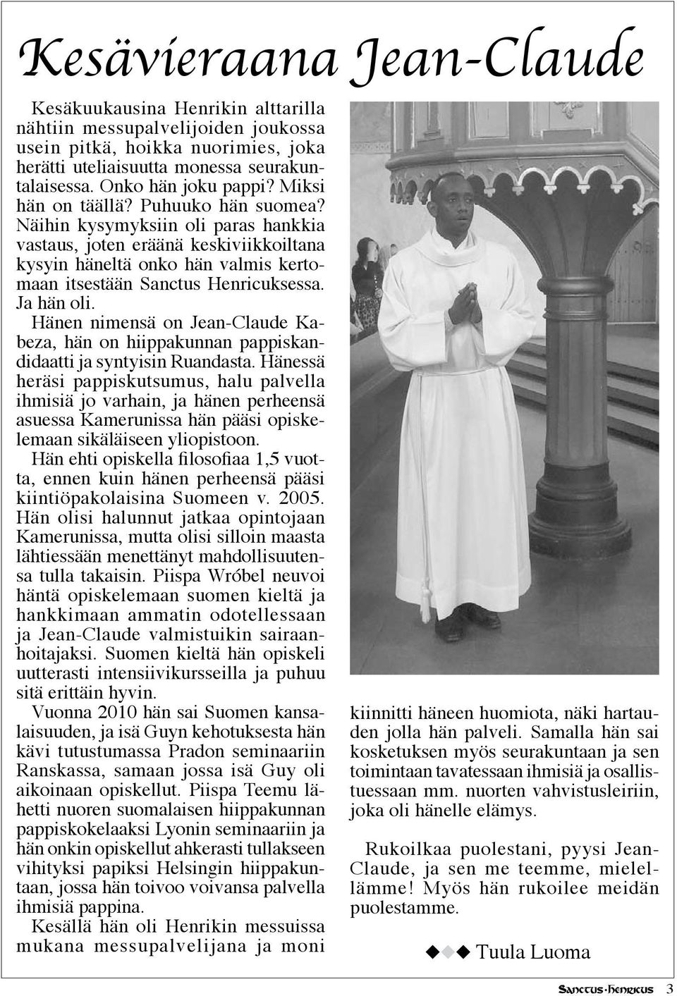 Näihin kysymyksiin oli paras hankkia vastaus, joten eräänä keskiviikkoiltana kysyin häneltä onko hän valmis kertomaan itsestään Sanctus Henricuksessa. Ja hän oli.