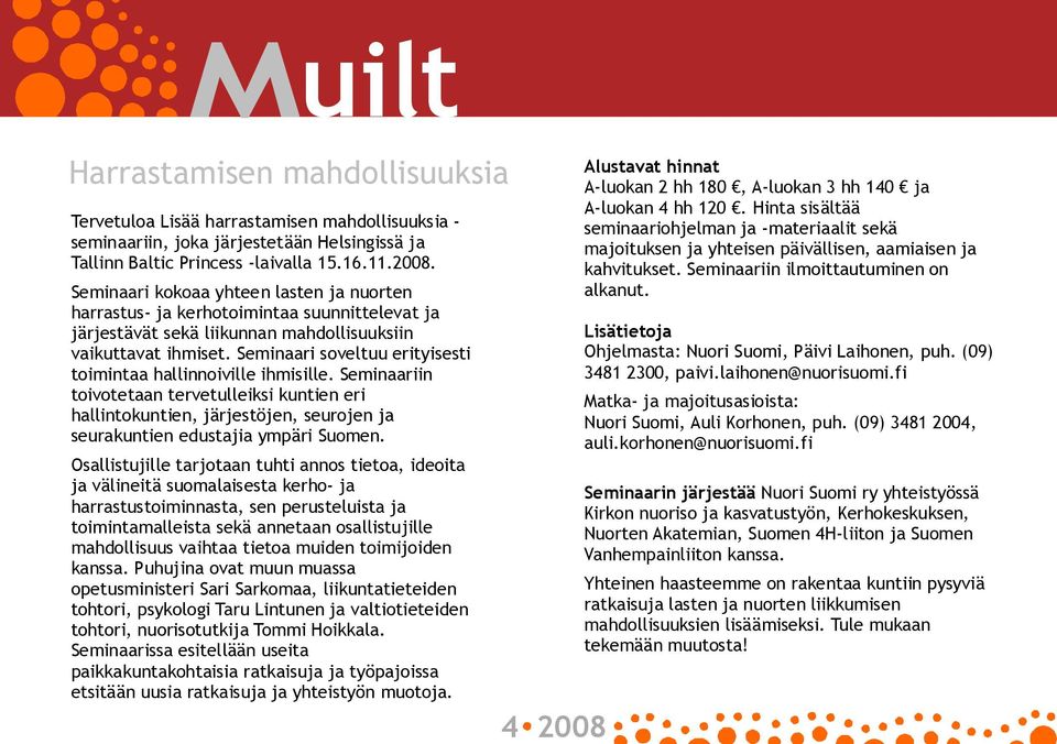 Seminaari soveltuu erityisesti toimintaa hallinnoiville ihmisille. Seminaariin toivotetaan tervetulleiksi kuntien eri hallintokuntien, järjestöjen, seurojen ja seurakuntien edustajia ympäri Suomen.