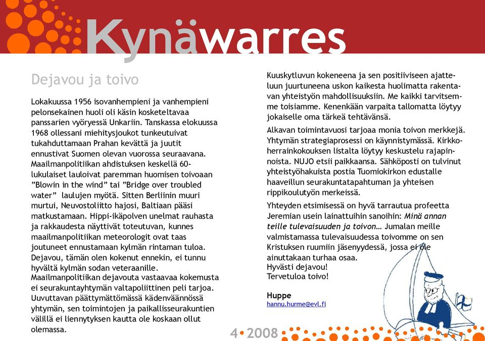 Maailmanpolitiikan ahdistuksen keskellä 60 lukulaiset lauloivat paremman huomisen toivoaan Blowin in the wind tai Bridge over troubled water laulujen myötä.