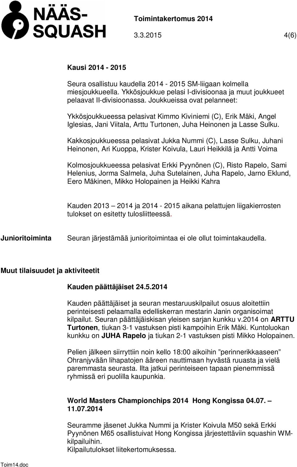 Kakkosjoukkueessa pelasivat Jukka Nummi (C), Lasse Sulku, Juhani Heinonen, Ari Kuoppa, Krister Koivula, Lauri Heikkilä ja Antti Voima Kolmosjoukkueessa pelasivat Erkki Pyynönen (C), Risto Rapelo,