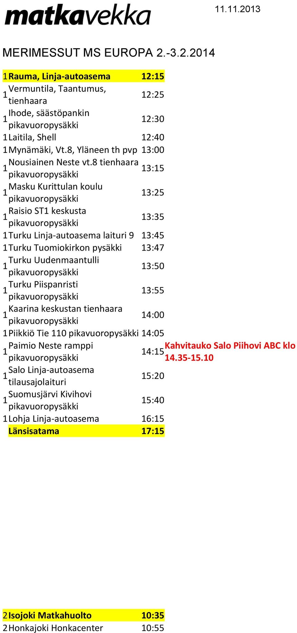 8 tienhaara 3:5 Masku Kurittulan koulu 3:5 Raisio ST keskusta 3:35 Turku Linja-autoasema laituri 9 3:5 Turku Tuomiokirkon pysäkki 3: Turku Uudenmaantulli