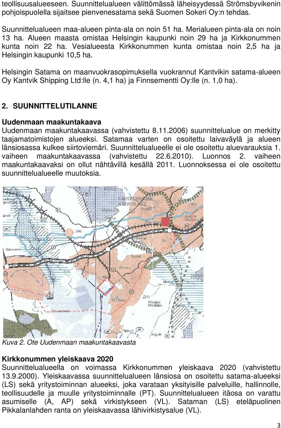 Vesialueesta Kirkkonummen kunta omistaa noin 2,5 ha ja Helsingin kaupunki 10,5 ha. Helsingin Satama on maanvuokrasopimuksella vuokrannut Kantvikin satama-alueen Oy Kantvik Shipping Ltd:lle (n.