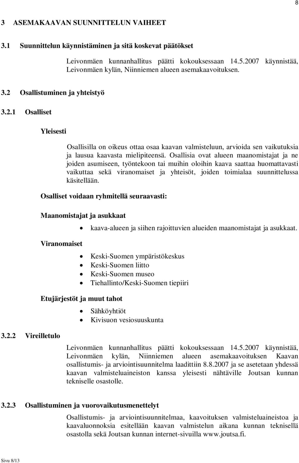 Osallisia ovat alueen maanomistajat ja ne joiden asumiseen, työntekoon tai muihin oloihin kaava saattaa huomattavasti vaikuttaa sekä viranomaiset ja yhteisöt, joiden toimialaa suunnittelussa