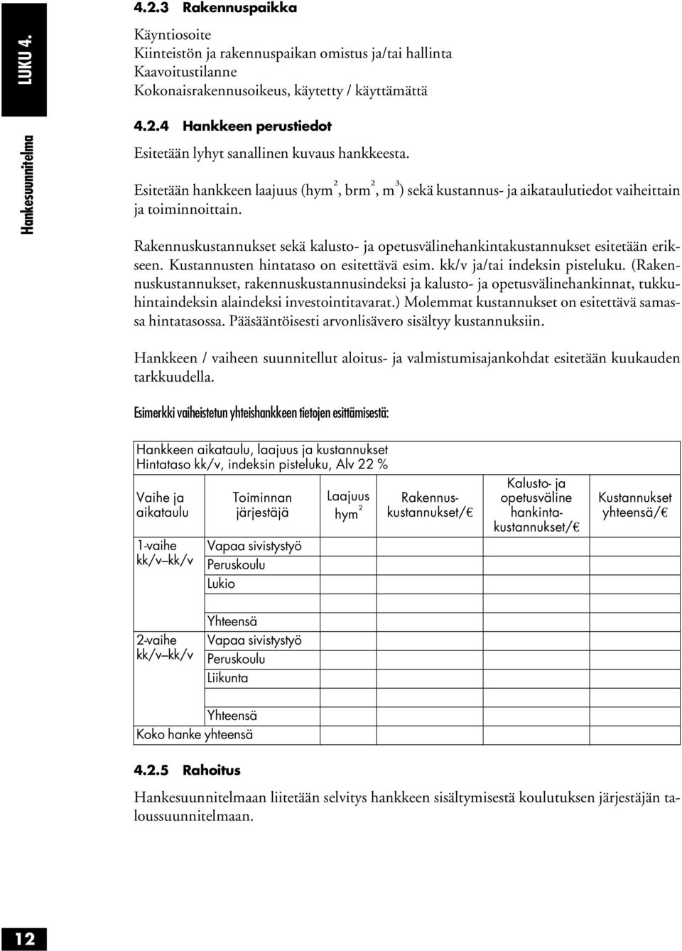 Rakennuskustannukset sekä kalusto- ja opetusvälinehankintakustannukset esitetään erikseen. Kustannusten hintataso on esitettävä esim. kk/v ja/tai indeksin pisteluku.