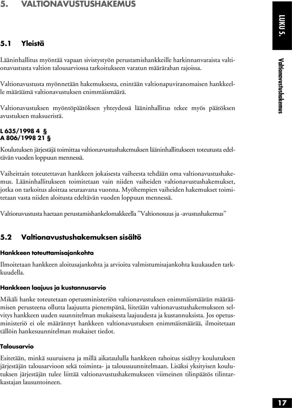 Valtionavustusta myönnetään hakemuksesta, enintään valtionapuviranomaisen hankkeelle määräämä valtionavustuksen enimmäismäärä.