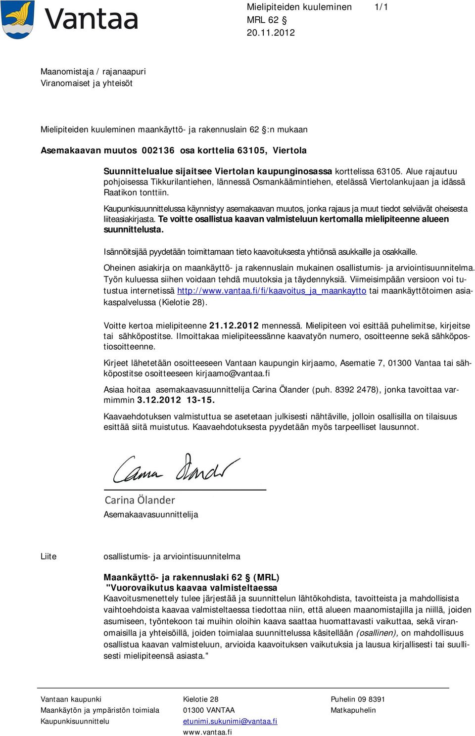 sijaitsee Viertolan kaupunginosassa korttelissa 63105. Alue rajautuu pohjoisessa Tikkurilantiehen, lännessä Osmankäämintiehen, etelässä Viertolankujaan ja idässä Raatikon tonttiin.