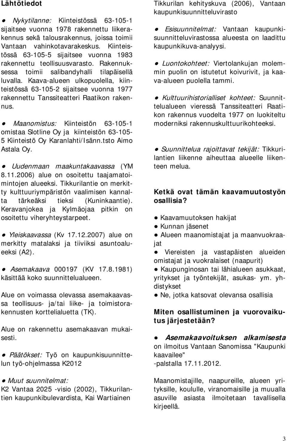 Kaava-alueen ulkopuolella, kiinteistössä 63-105-2 sijaitsee vuonna 1977 rakennettu Tanssiteatteri Raatikon rakennus.